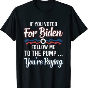 If you voted for Biden follow me to gas pump you're paying 2022 Shirt