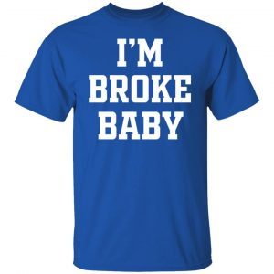 I’m Broke Baby 2022 Shirt