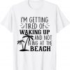 I'm Getting Tired Of Waking Up And Not Being At The Beach 2022 Shirt