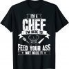 I'm Here To Feed Your Ass Not Kiss It Chef Classic Shirt