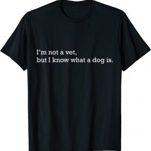 I'm Not A Vet But I Know What A Dog Is 2022 Shirt