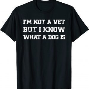 I'm Not A Vet But I Know What Dog Is 2022 Shirt