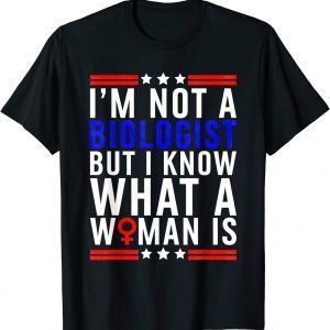 I'm Not Biologist But I Know What A Woman Is 2022 Shirt
