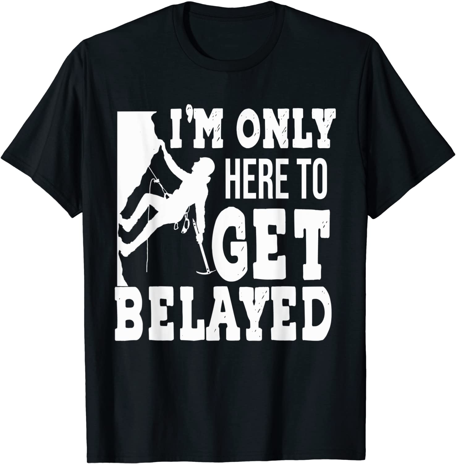 I'm Only Here To Get Belayed - Rock Climber & Climbing 2022 Shirt