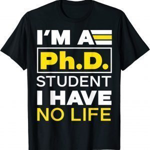 I'm Phd Student I've No Life DoctorateDegree Graduation PhD Classic Shirt