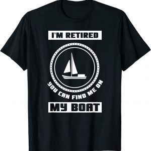 I'm Retired You Can Find Me On My Boat Ship Boating Captain 2022 Shirt