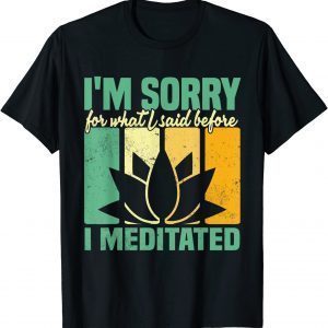 I'm Sorry For What I Said Before I Meditated Meditation 2022 Shirt