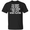 I’m Sorry For What I Said When The Cats Were Playing Shirt