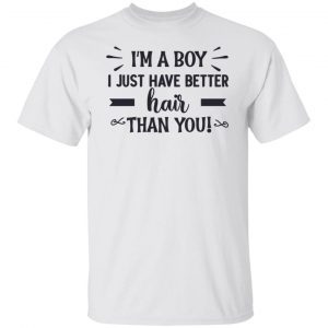 I’m a boy i just have better hair than you Classic shirt