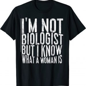 I’m not a biologist but I know what a woman is 2022 Shirt