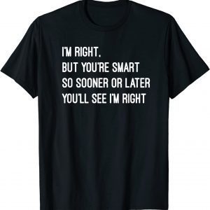 I'm right but you're smart 2022 Shirt