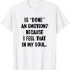 Is Done An Emotion Because I Feel That In My Soul Classic Shirt