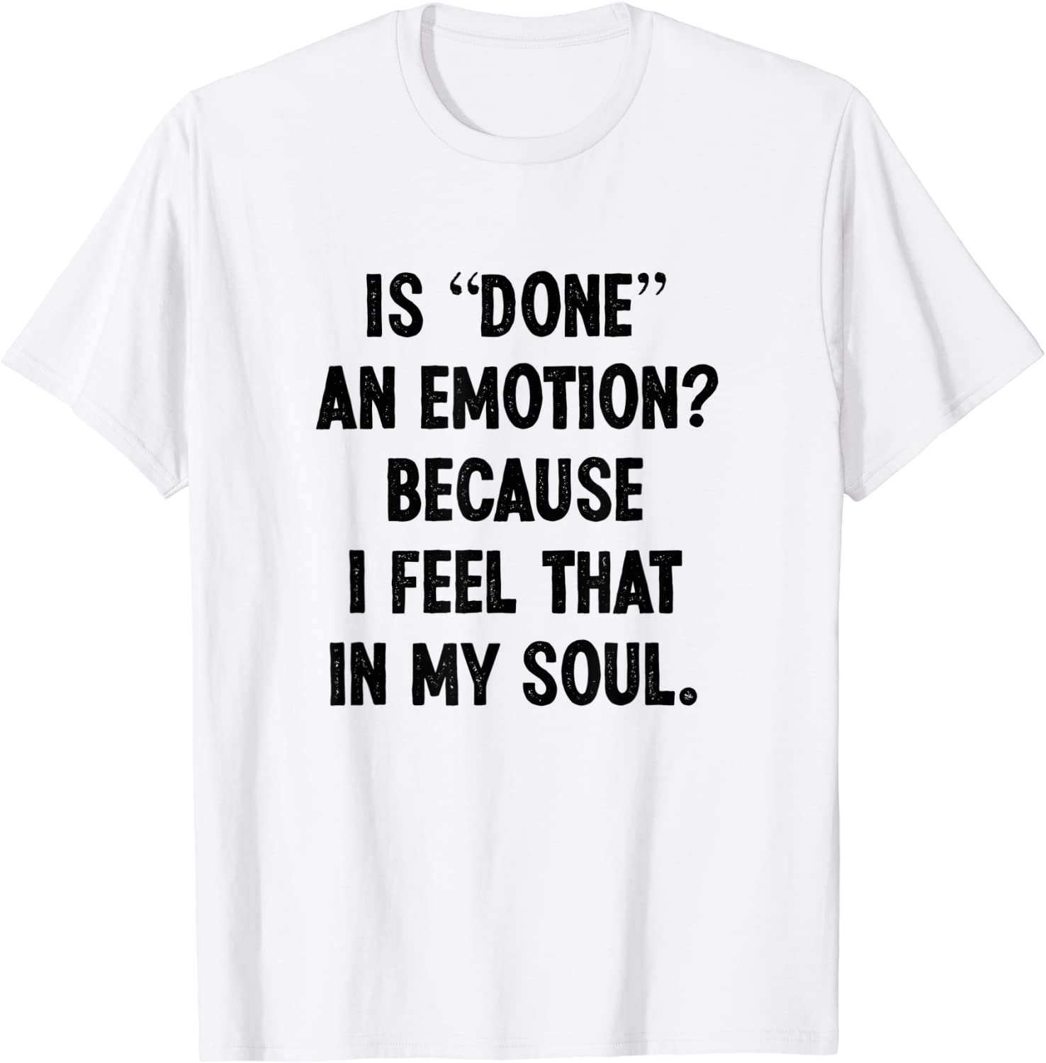 Is Done An Emotion Because I Feel That In My Soul Classic Shirt