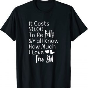 It Costs $0.00 To Be Petty And Y'all Know How Much I Love It 2022 Shirt
