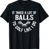 It Takes A Lot Of Balls To Golf Like I Do - Golfer T-Shirt