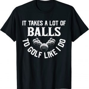 It Takes A Lot Of Balls To Golf Like I Do - Golfer T-Shirt