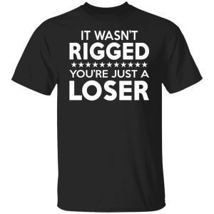 It Was Rigged You’re Just A Loser 2022 Shirt