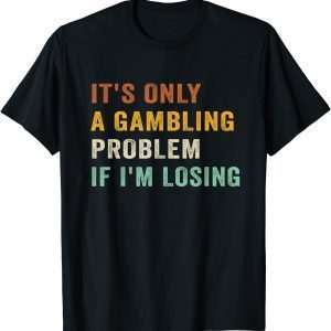 It's Only A Gambling Problem If I'm Losing Retro Vintage 2022 Shirt