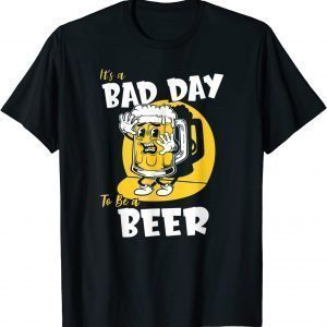 It's a Bad Day To Be A Beer 2022 Shirt