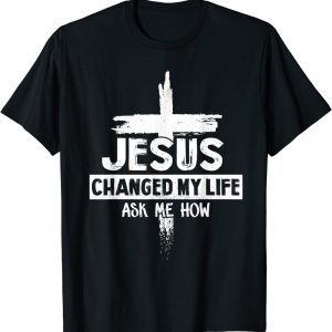 Jesus Changed My Life Ask Me How Bible Cross Christ 2022 T-Shirt
