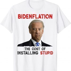 Joe Biden Bidenflation The Cost Of Installing Stupid 2022 Classic Shirt