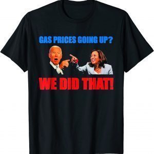 Joe Biden Meme We Did That Gas Pump Gas Prices Going Up T-Shirt