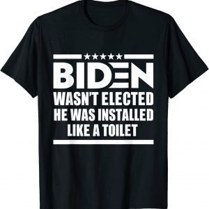 Joe Biden Wasn’t Elected He Was Installed Like A Toilet Classic Shirt