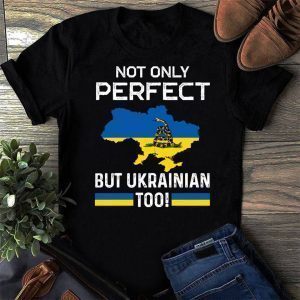 Not Only Perfect But Ukrainian Too Stand With Ukraine Support Ukraine Peace Ukraine Shirt