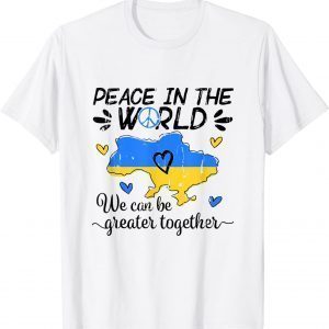 Peace In The World We Can Be Grearer Together With Ukraine Love Ukraine T-Shirt