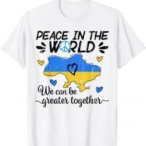 Peace in The World We Can Be Grearer Together Stand with Ukraine Love Ukraine Shirt