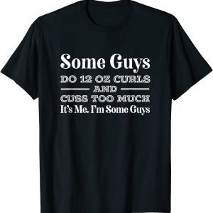 Some Guys Do Twelve Ounce Curls & Cuss It's Me I'm Some Guys Gift T-Shirt