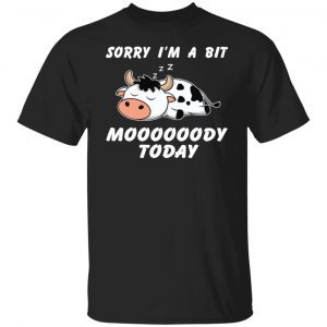 Sorry I’m A Bit Moooooody Today Classic Shirt