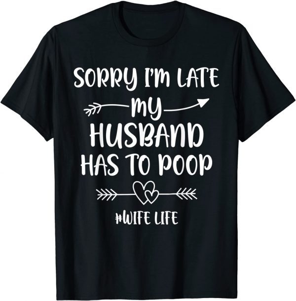 Sorry I'm Late My Husband Had To Poop 2022 Shirt