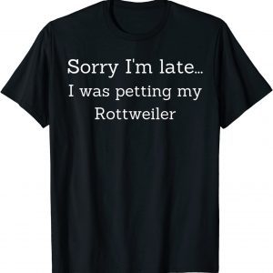 Sorry I'm late... I was petting my Rottweiler 2022 Shirt