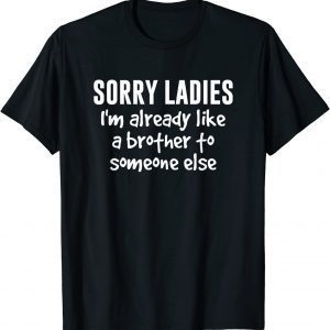 Sorry Ladies I'm Already Like A Brother To Someone Else 2022 T-Shirt