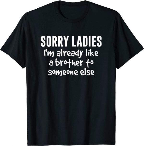 Sorry Ladies I'm Already Like A Brother To Someone Else 2022 T-Shirt