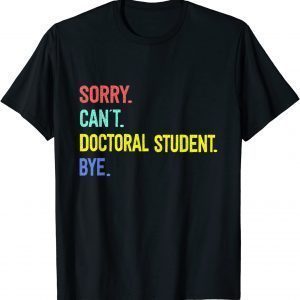 Sorry. Can't. Doctoral student. Bye. Student Degree 2022 Shirt