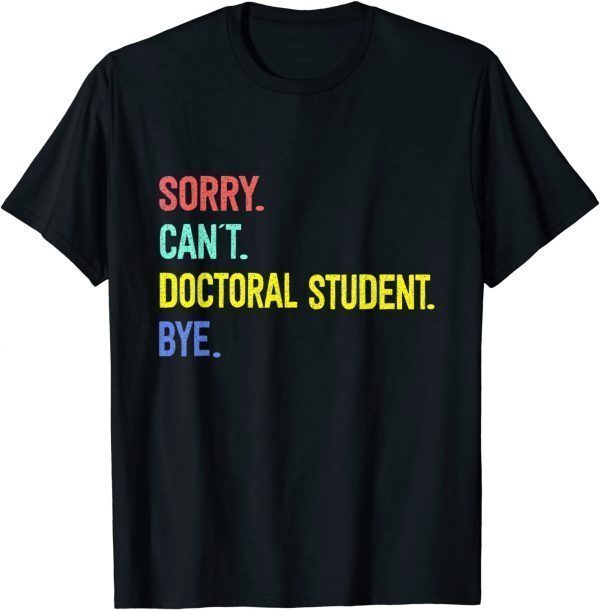 Sorry. Can't. Doctoral student. Bye. Student Degree 2022 Shirt