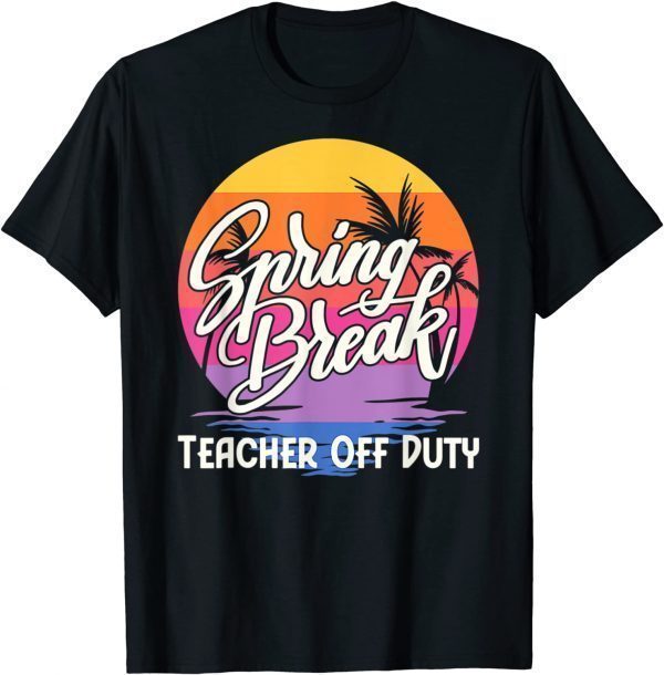 Spring Break Squad 2022 Retro Spring Break Teacher Off Duty 2022 T-Shirt