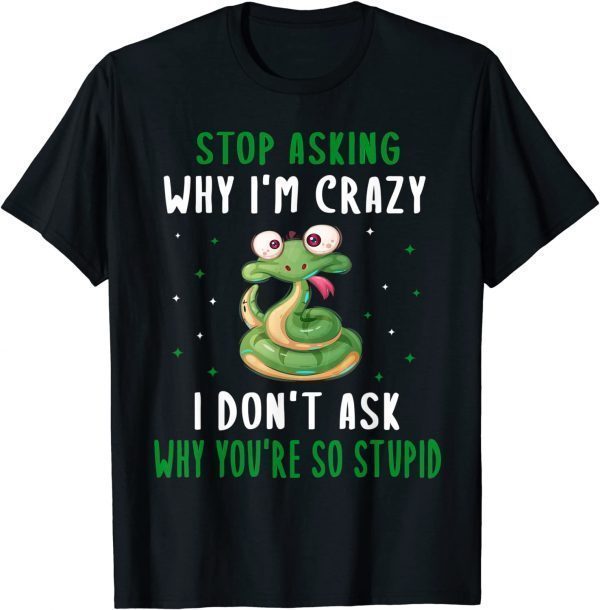 Stop Asking Why I'm Crazy I Don’t Ask Why You’re So 2022 T-Shirt