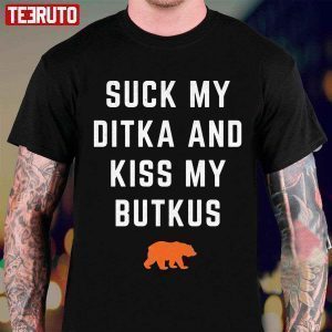 Suck My Ditka And Kiss My Butkus 2022 Shirt