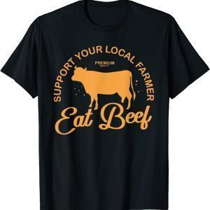 Support Your Local Farmer Eat Beef Farming Cow Organic Classic Shirt