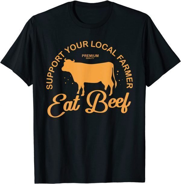 Support Your Local Farmer Eat Beef Farming Cow Organic Classic Shirt