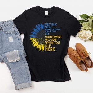 Take These Seeds and Put Them in Your Pockets So At Least Sunflowers Will Grow Love Peace Ukraine Shirt