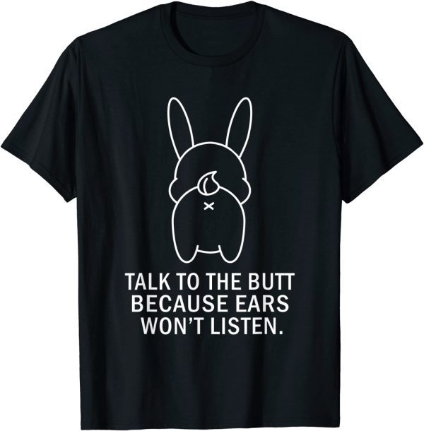 Talk To Butt Because Ears Wont Listen Rabbit Bunny 2022 Shirt