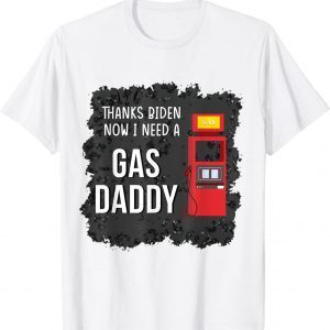 Thank Biden Now I Need A Gas Daddy 2022 Shirt