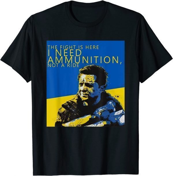 The Fight Is Here I Need Ammunition Not A Ride I Stand With Ukraine Ukrainian Flag T-Shirt