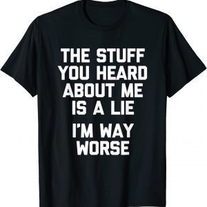 The Stuff You Heard About Me Is A Lie I'm Way Worse Classic Shirt