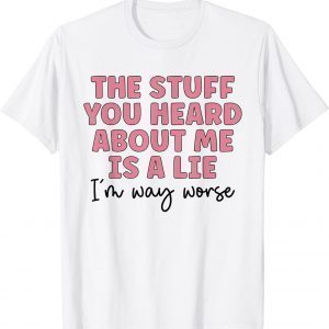 The Stuff You Heard About Me Is Lie Classic Shirt