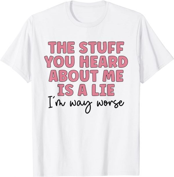 The Stuff You Heard About Me Is Lie Classic Shirt